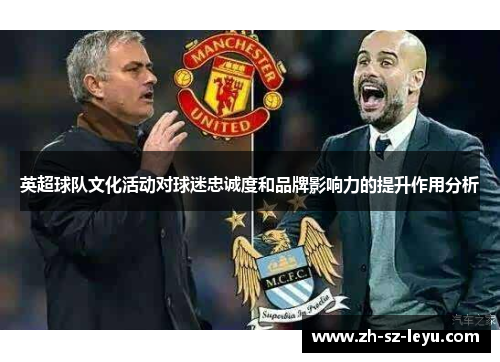 英超球队文化活动对球迷忠诚度和品牌影响力的提升作用分析 英超球队文化活动对球迷忠诚度和品牌影响力的提升作用分析