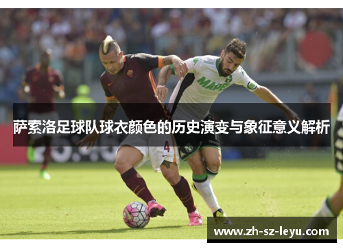 萨索洛足球队球衣颜色的历史演变与象征意义解析 萨索洛足球队球衣颜色的历史演变与象征意义解析
