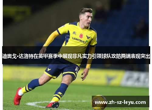 迪奥戈·达洛特在英甲赛季中展现非凡实力引领球队攻防两端表现突出 迪奥戈·达洛特在英甲赛季中展现非凡实力引领球队攻防两端表现突出