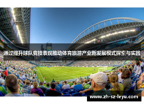 通过提升球队竞技表现推动体育旅游产业新发展模式探索与实践 通过提升球队竞技表现推动体育旅游产业新发展模式探索与实践