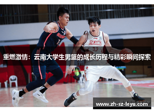 重燃激情:云南大学生男篮的成长历程与精彩瞬间探索 重燃激情:云南大学生男篮的成长历程与精彩瞬间探索