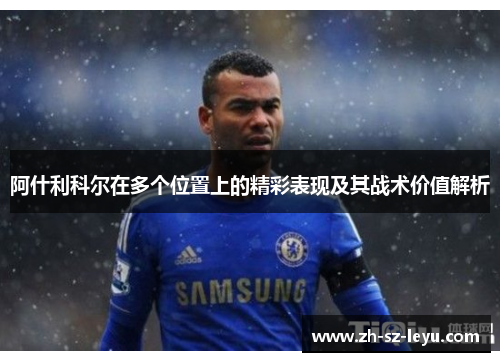 阿什利科尔在多个位置上的精彩表现及其战术价值解析 阿什利科尔在多个位置上的精彩表现及其战术价值解析