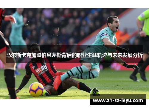 马尔斯卡克加盟伯恩茅斯背后的职业生涯轨迹与未来发展分析