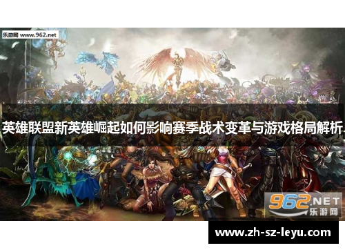 英雄联盟新英雄崛起如何影响赛季战术变革与游戏格局解析