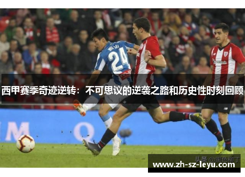 西甲赛季奇迹逆转：不可思议的逆袭之路和历史性时刻回顾