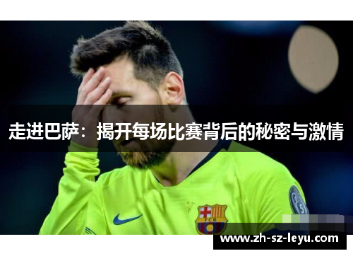 走进巴萨：揭开每场比赛背后的秘密与激情