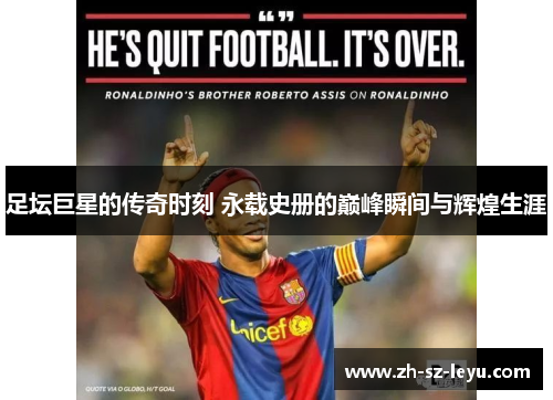 足坛巨星的传奇时刻 永载史册的巅峰瞬间与辉煌生涯