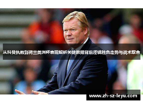 从科曼执教到荷兰美洲杯表现解析关键数据背后逻辑胜负走势与战术取舍
