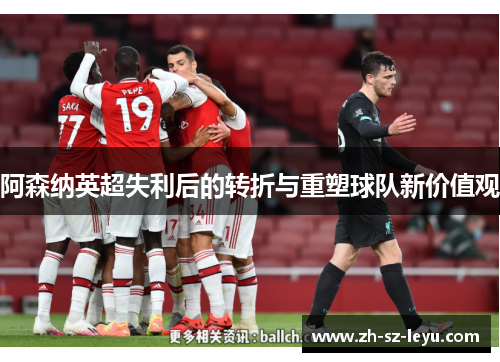 阿森纳英超失利后的转折与重塑球队新价值观 阿森纳英超失利后的转折与重塑球队新价值观