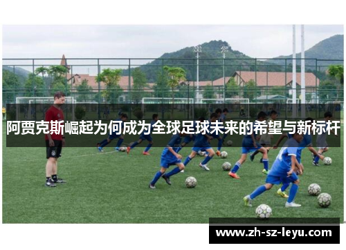 阿贾克斯崛起为何成为全球足球未来的希望与新标杆