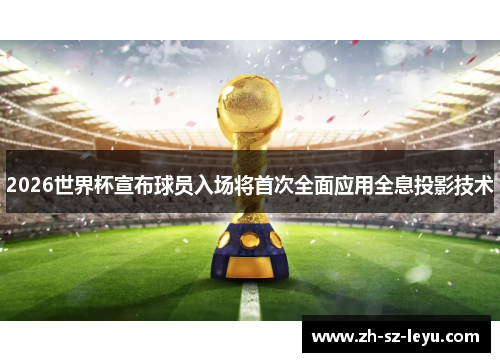 2026世界杯宣布球员入场将首次全面应用全息投影技术 2026世界杯宣布球员入场将首次全面应用全息投影技术