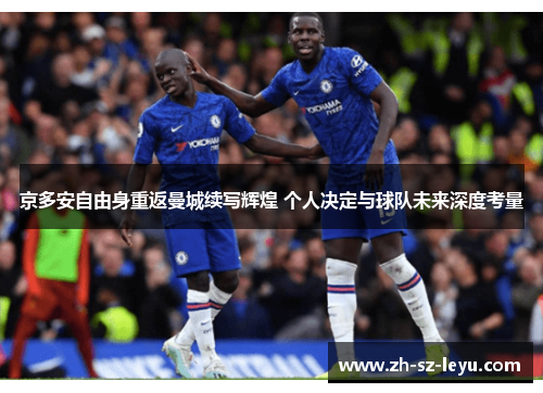 京多安自由身重返曼城续写辉煌 个人决定与球队未来深度考量 京多安自由身重返曼城续写辉煌 个人决定与球队未来深度考量