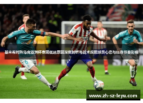 基米希对阵马竞亚洲杯表现低迷原因深度剖析与战术反思球员心态与比赛节奏影响 基米希对阵马竞亚洲杯表现低迷原因深度剖析与战术反思球员心态与比赛节奏影响