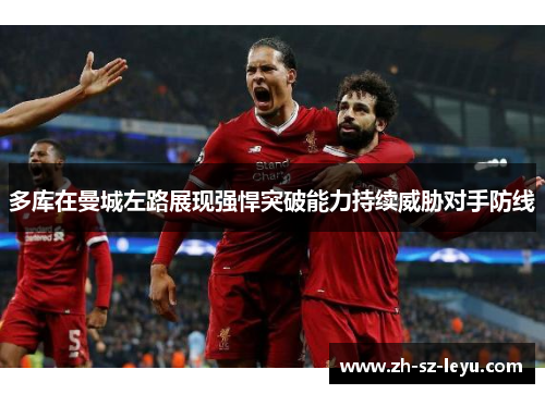 多库在曼城左路展现强悍突破能力持续威胁对手防线 多库在曼城左路展现强悍突破能力持续威胁对手防线