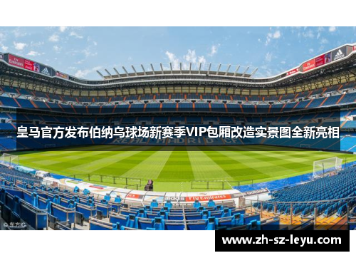 皇马官方发布伯纳乌球场新赛季VIP包厢改造实景图全新亮相