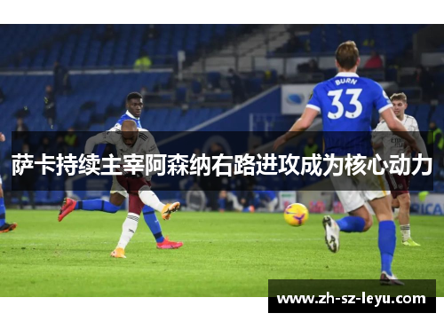 萨卡持续主宰阿森纳右路进攻成为核心动力