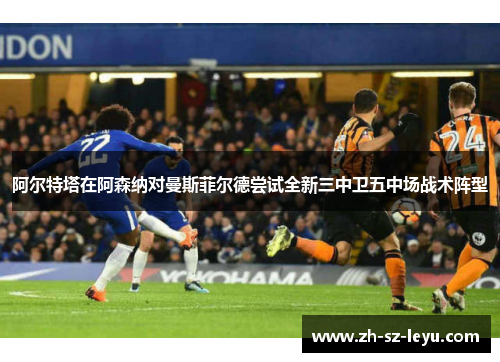 阿尔特塔在阿森纳对曼斯菲尔德尝试全新三中卫五中场战术阵型 阿尔特塔在阿森纳对曼斯菲尔德尝试全新三中卫五中场战术阵型