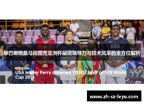 黎巴嫩哈桑马阿图克亚洲杯展现领导力与技术风采的全方位解析 黎巴嫩哈桑马阿图克亚洲杯展现领导力与技术风采的全方位解析