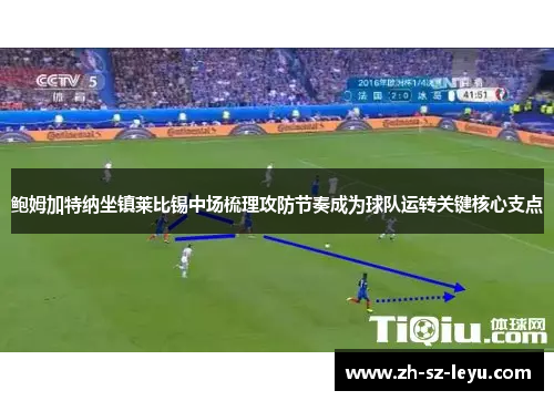 鲍姆加特纳坐镇莱比锡中场梳理攻防节奏成为球队运转关键核心支点 鲍姆加特纳坐镇莱比锡中场梳理攻防节奏成为球队运转关键核心支点