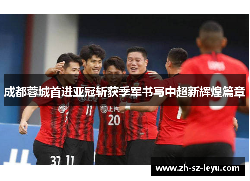 成都蓉城首进亚冠斩获季军书写中超新辉煌篇章